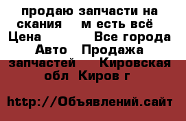 продаю запчасти на скания 143м есть всё › Цена ­ 5 000 - Все города Авто » Продажа запчастей   . Кировская обл.,Киров г.